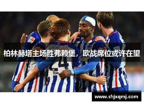柏林赫塔主场胜弗赖堡，欧战席位或许在望