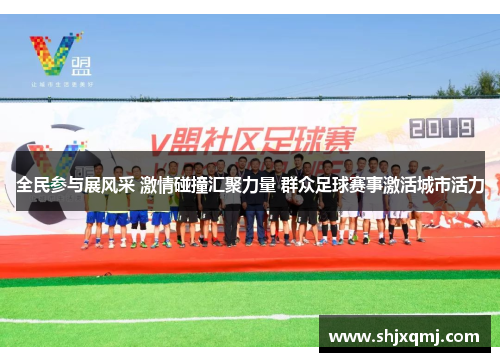 全民参与展风采 激情碰撞汇聚力量 群众足球赛事激活城市活力