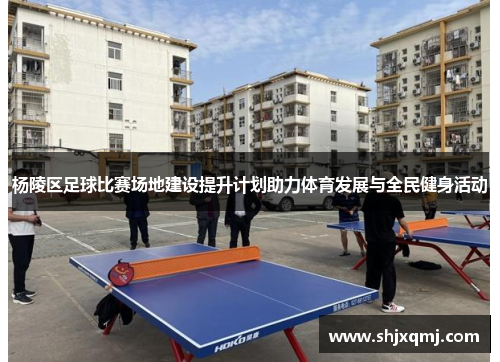 杨陵区足球比赛场地建设提升计划助力体育发展与全民健身活动