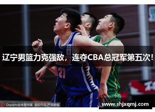 辽宁男篮力克强敌，连夺CBA总冠军第五次！