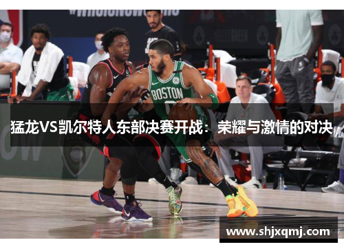 猛龙VS凯尔特人东部决赛开战：荣耀与激情的对决