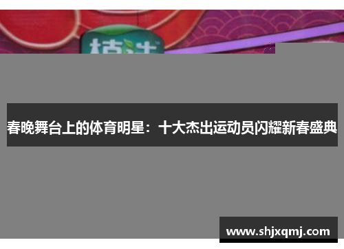春晚舞台上的体育明星：十大杰出运动员闪耀新春盛典