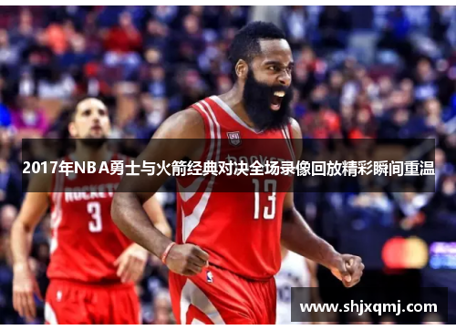 2017年NBA勇士与火箭经典对决全场录像回放精彩瞬间重温