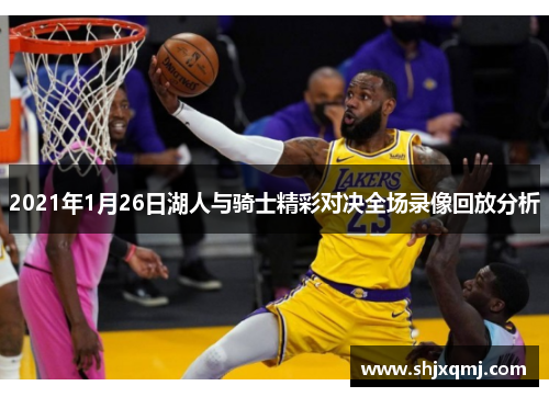 2021年1月26日湖人与骑士精彩对决全场录像回放分析