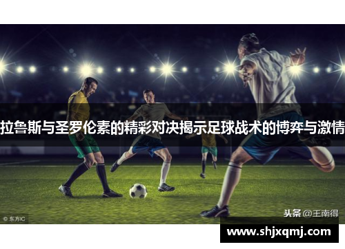 拉鲁斯与圣罗伦素的精彩对决揭示足球战术的博弈与激情