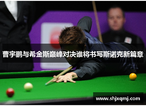 曹宇鹏与希金斯巅峰对决谁将书写斯诺克新篇章