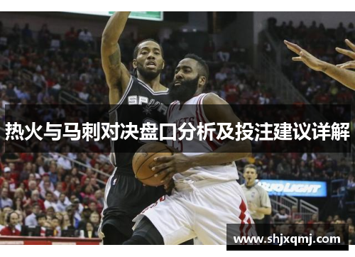 热火与马刺对决盘口分析及投注建议详解