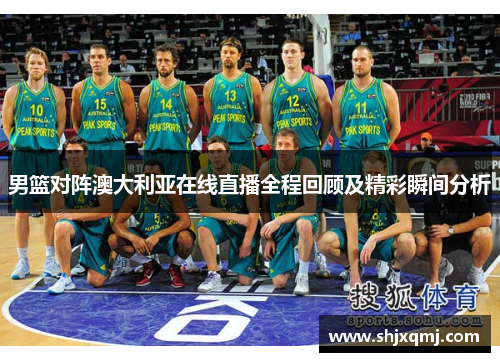 男篮对阵澳大利亚在线直播全程回顾及精彩瞬间分析