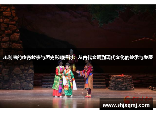米利唐的传奇故事与历史影响探讨：从古代文明到现代文化的传承与发展