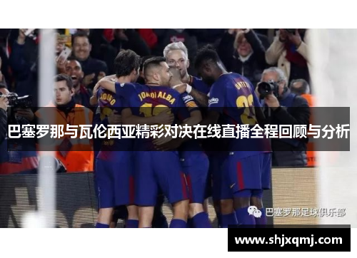 巴塞罗那与瓦伦西亚精彩对决在线直播全程回顾与分析